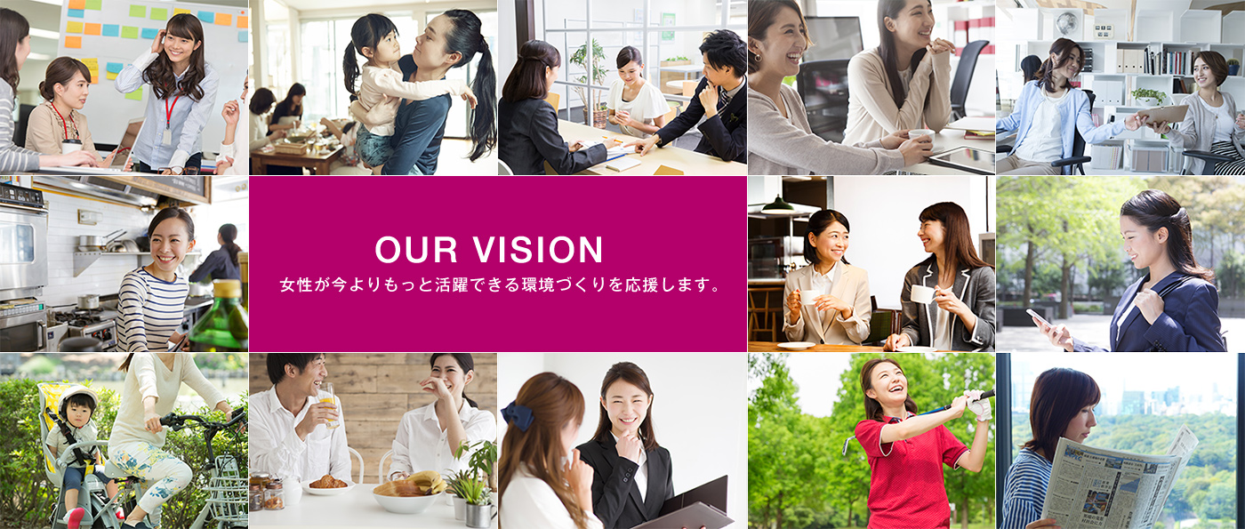 OUR VISION 女性が今よりもっと活躍できる環境づくりを応援します。